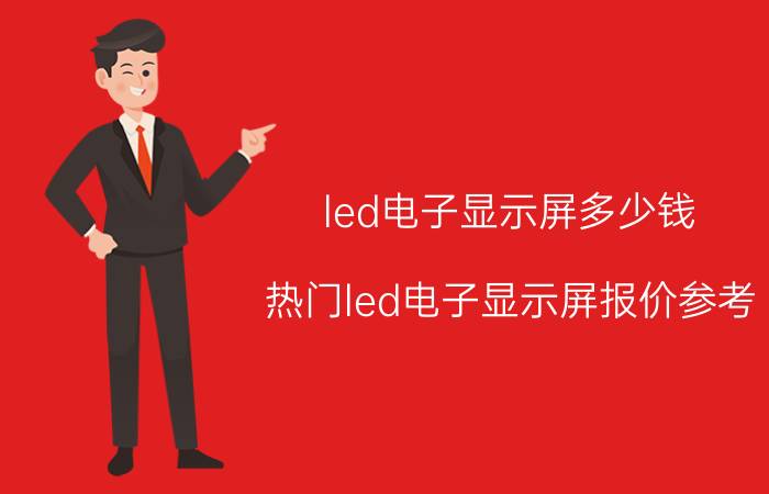 led电子显示屏多少钱 热门led电子显示屏报价参考